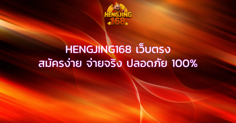 HENGJING168 เว็บตรง สมัครง่าย จ่ายจริง ปลอดภัย 100%