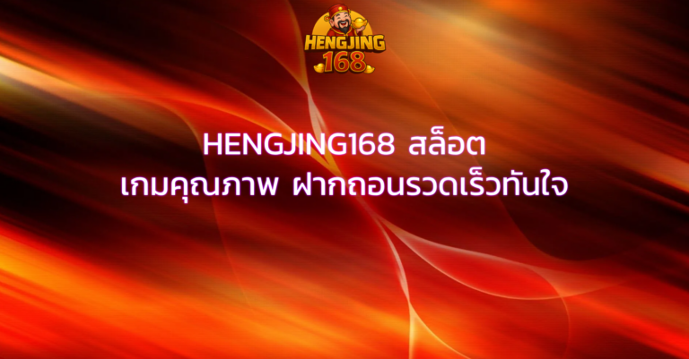 HENGJING168 สล็อต เกมคุณภาพ ฝากถอนรวดเร็วทันใจ