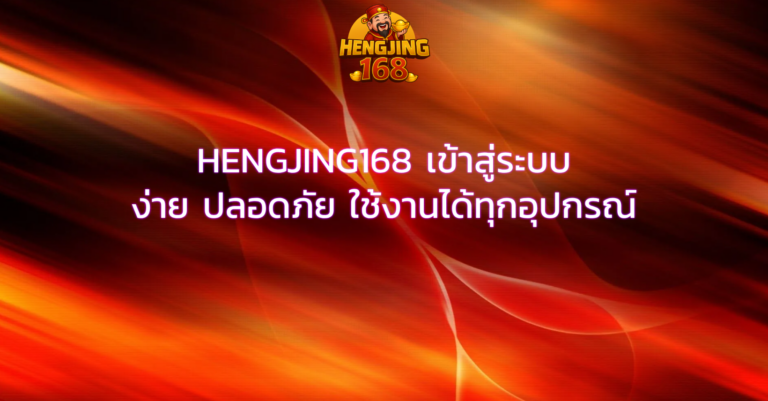 HENGJING168 เข้าสู่ระบบ ง่าย ปลอดภัย ใช้งานได้ทุกอุปกรณ์