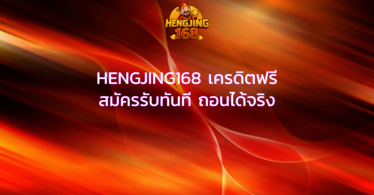 HENGJING168 เครดิตฟรี สมัครรับทันที ถอนได้จริง